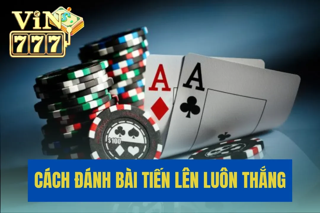 Hướng Dẫn Cách Đánh Bài Tiến Lên Luôn Thắng Từ Cao Thủ