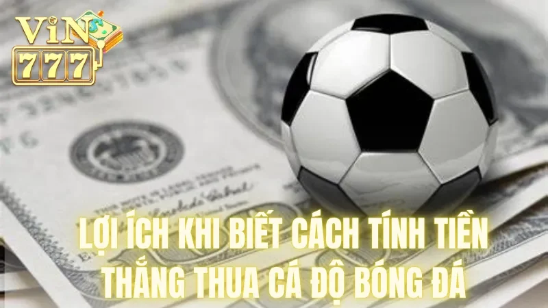 Lợi ích khi biết cách tính tiền thắng thua cá độ bóng đá